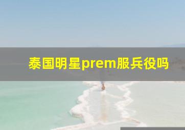 泰国明星prem服兵役吗