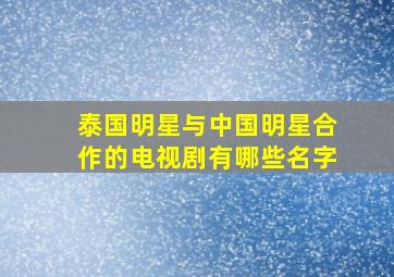 泰国明星与中国明星合作的电视剧有哪些名字