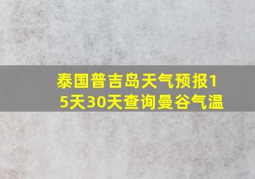 泰国普吉岛天气预报15天30天查询曼谷气温