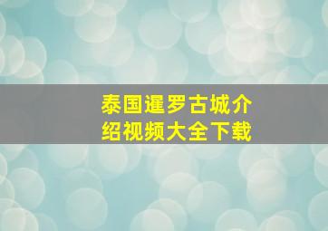 泰国暹罗古城介绍视频大全下载