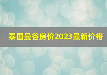 泰国曼谷房价2023最新价格