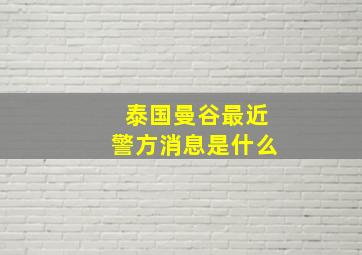 泰国曼谷最近警方消息是什么