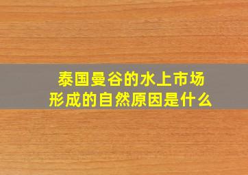 泰国曼谷的水上市场形成的自然原因是什么