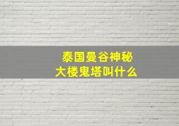 泰国曼谷神秘大楼鬼塔叫什么