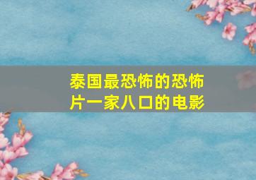 泰国最恐怖的恐怖片一家八口的电影