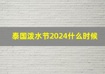 泰国泼水节2024什么时候