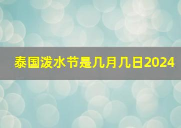 泰国泼水节是几月几日2024