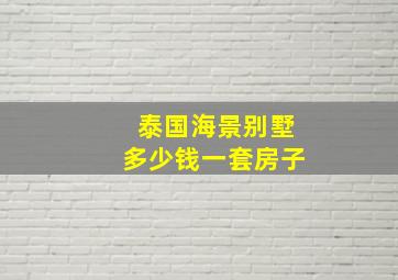 泰国海景别墅多少钱一套房子