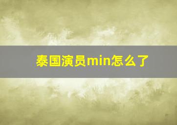 泰国演员min怎么了