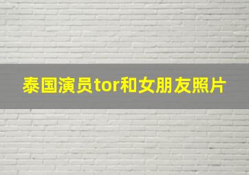 泰国演员tor和女朋友照片