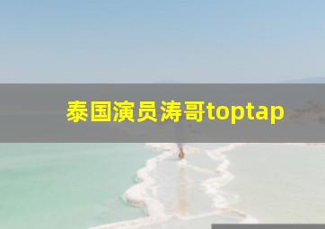 泰国演员涛哥toptap