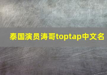 泰国演员涛哥toptap中文名