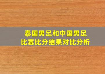 泰国男足和中国男足比赛比分结果对比分析