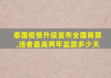 泰国疫情升级宣布全国宵禁,违者最高两年监禁多少天