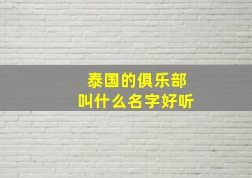 泰国的俱乐部叫什么名字好听