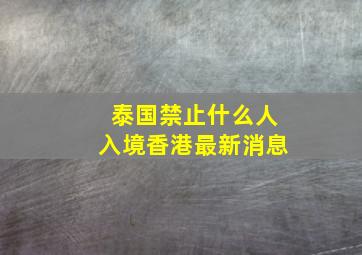 泰国禁止什么人入境香港最新消息