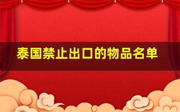 泰国禁止出口的物品名单