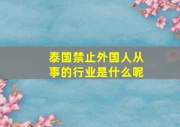 泰国禁止外国人从事的行业是什么呢