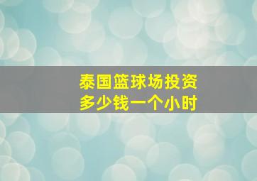 泰国篮球场投资多少钱一个小时