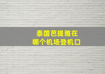 泰国芭提雅在哪个机场登机口