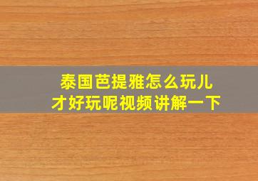 泰国芭提雅怎么玩儿才好玩呢视频讲解一下