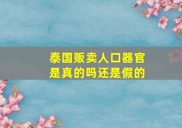 泰国贩卖人口器官是真的吗还是假的