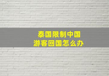 泰国限制中国游客回国怎么办