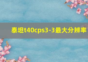 泰坦t40cps3-3最大分辨率