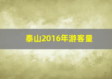 泰山2016年游客量