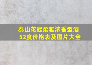 泰山花冠柔雅浓香型酒52度价格表及图片大全