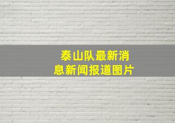 泰山队最新消息新闻报道图片