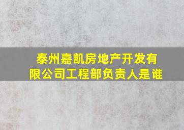 泰州嘉凯房地产开发有限公司工程部负责人是谁