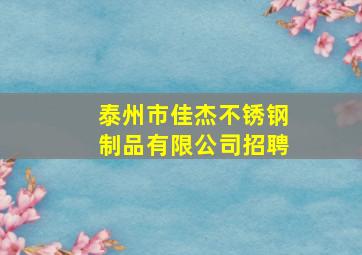 泰州市佳杰不锈钢制品有限公司招聘