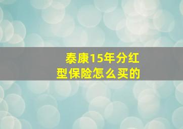 泰康15年分红型保险怎么买的