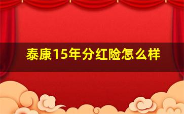 泰康15年分红险怎么样