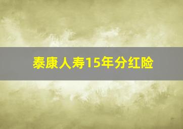 泰康人寿15年分红险