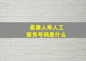 泰康人寿人工服务号码是什么