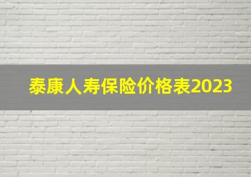 泰康人寿保险价格表2023