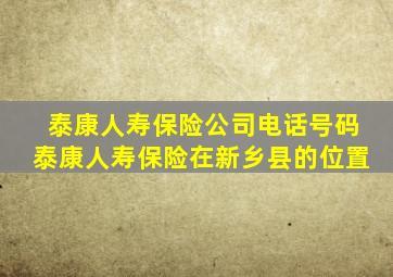 泰康人寿保险公司电话号码泰康人寿保险在新乡县的位置