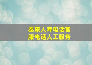 泰康人寿电话客服电话人工服务