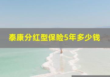 泰康分红型保险5年多少钱