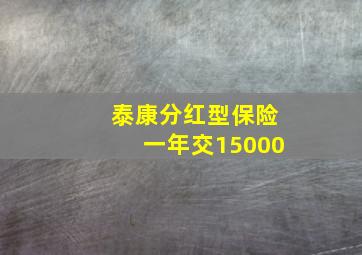 泰康分红型保险一年交15000