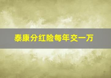 泰康分红险每年交一万