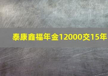 泰康鑫福年金12000交15年