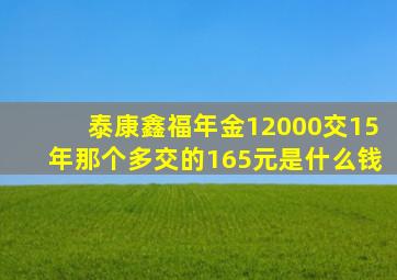 泰康鑫福年金12000交15年那个多交的165元是什么钱