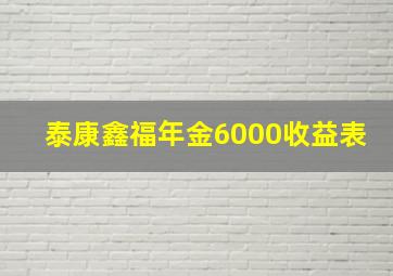 泰康鑫福年金6000收益表