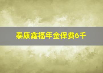 泰康鑫福年金保费6千