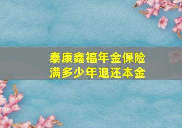 泰康鑫福年金保险满多少年退还本金