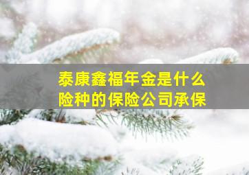 泰康鑫福年金是什么险种的保险公司承保