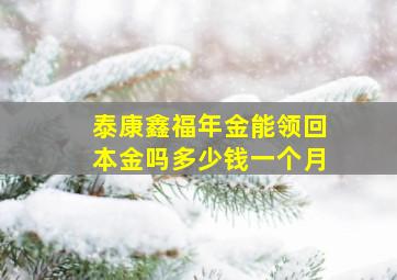 泰康鑫福年金能领回本金吗多少钱一个月